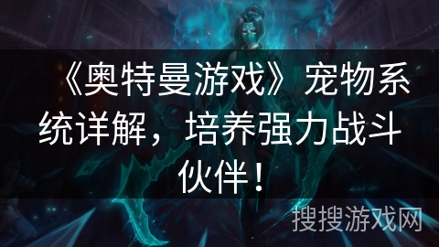 《奥特曼游戏》宠物系统详解，培养强力战斗伙伴！