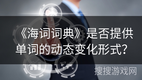 《海词词典》是否提供单词的动态变化形式？