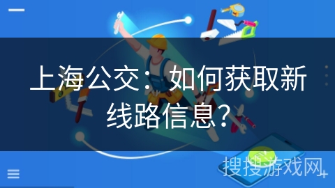 上海公交：如何获取新线路信息？