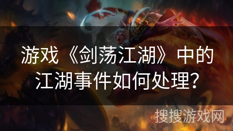 游戏《剑荡江湖》中的江湖事件如何处理？