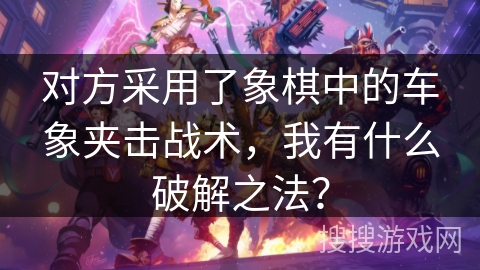 对方采用了象棋中的车象夹击战术，我有什么破解之法？