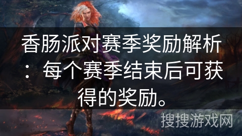 香肠派对赛季奖励解析：每个赛季结束后可获得的奖励。