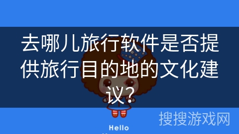 去哪儿旅行软件是否提供旅行目的地的文化建议？