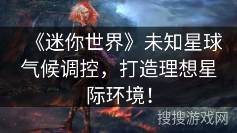 《迷你世界》未知星球气候调控，打造理想星际环境！