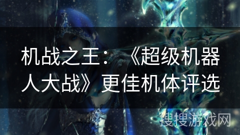 机战之王：《超级机器人大战》更佳机体评选
