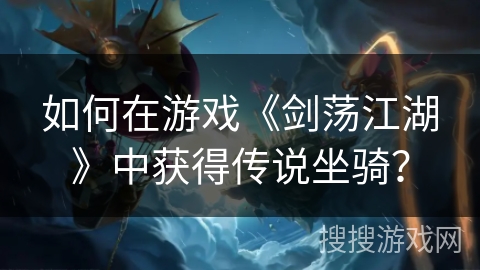 如何在游戏《剑荡江湖》中获得传说坐骑？