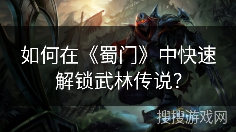 如何在《蜀门》中快速解锁武林传说？