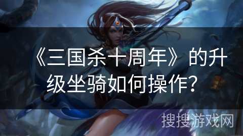 《三国杀十周年》的升级坐骑如何操作？