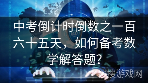 中考倒计时倒数之一百六十五天，如何备考数学解答题？