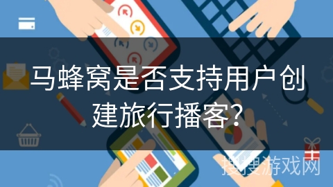 马蜂窝是否支持用户创建旅行播客？