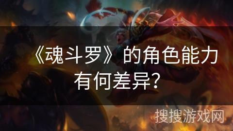 《魂斗罗》的角色能力有何差异？