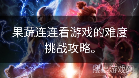 果蔬连连看游戏的难度挑战攻略。