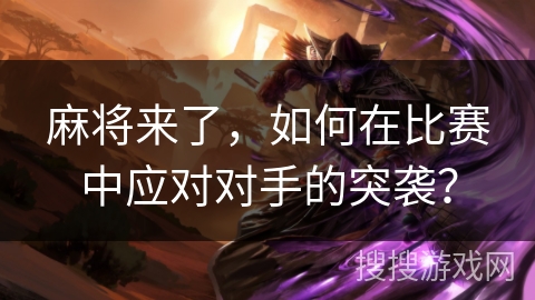 麻将来了，如何在比赛中应对对手的突袭？