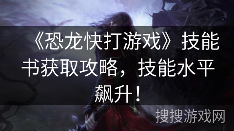 《恐龙快打游戏》技能书获取攻略，技能水平飙升！