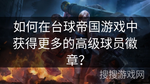 如何在台球帝国游戏中获得更多的高级球员徽章？