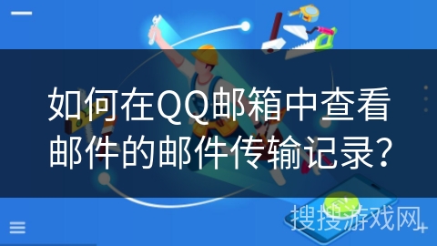 如何在QQ邮箱中查看邮件的邮件传输记录？