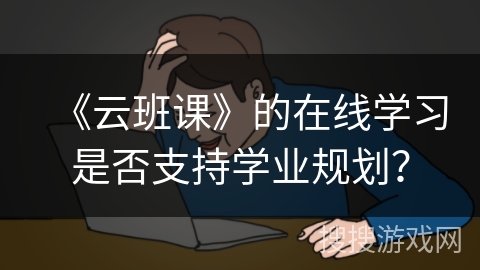 《云班课》的在线学习是否支持学业规划？