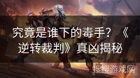 究竟是谁下的毒手？《逆转裁判》真凶揭秘