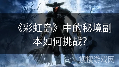 《彩虹岛》中的秘境副本如何挑战？