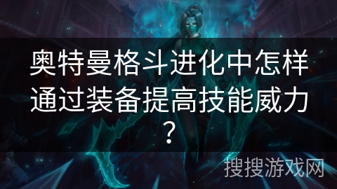 奥特曼格斗进化中怎样通过装备提高技能威力？