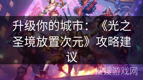 升级你的城市:《光之圣境放置次元》攻略建议 升级你的城市:《光之圣境放置次元》攻略建议