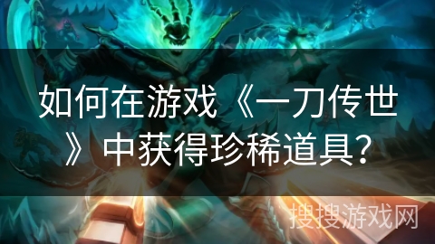 如何在游戏《一刀传世》中获得珍稀道具？