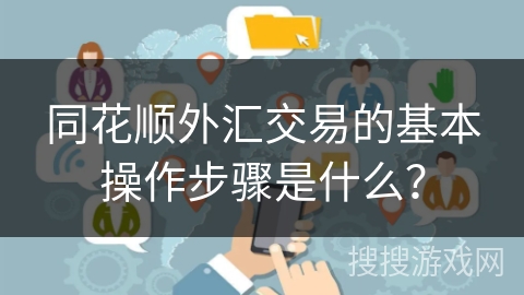 同花顺外汇交易的基本操作步骤是什么？