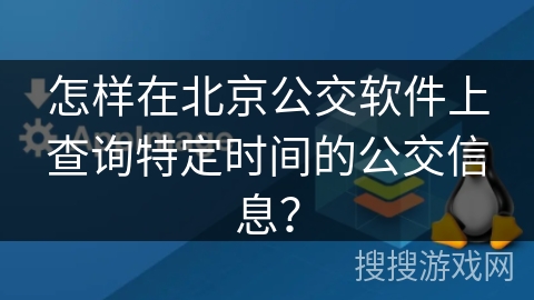 怎样在北京公交软件上查询特定时间的公交信息？