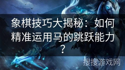 象棋技巧大揭秘：如何精准运用马的跳跃能力？