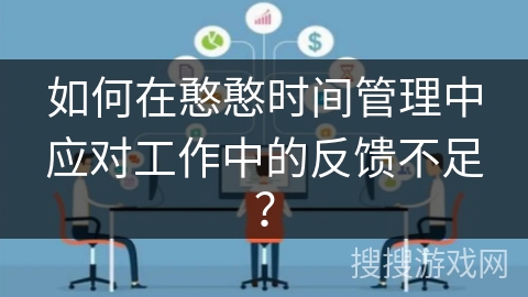 如何在憨憨时间管理中应对工作中的反馈不足？