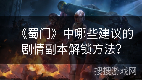 《蜀门》中哪些建议的剧情副本解锁方法？