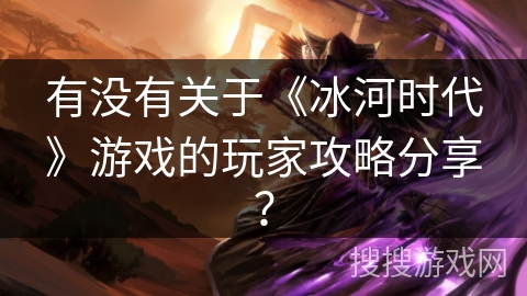 有没有关于《冰河时代》游戏的玩家攻略分享？
