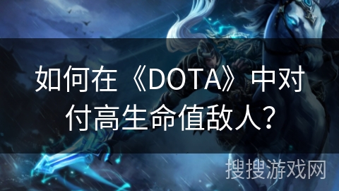 如何在《DOTA》中对付高生命值敌人？