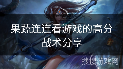果蔬连连看游戏的高分战术分享