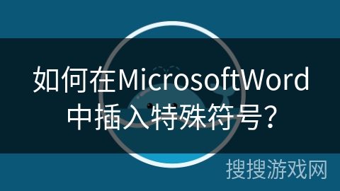 如何在MicrosoftWord中插入特殊符号？