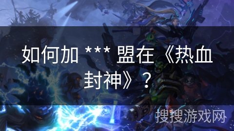 如何加 *** 盟在《热血封神》？