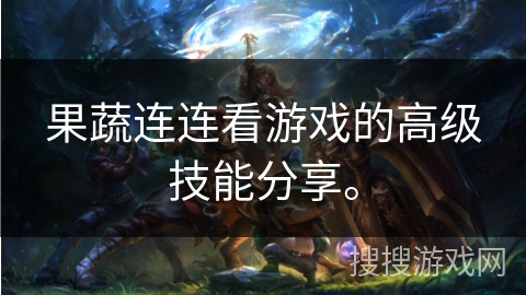 果蔬连连看游戏的高级技能分享。