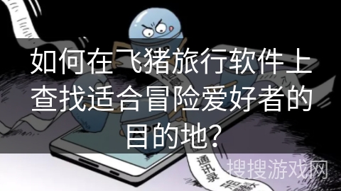 如何在飞猪旅行软件上查找适合冒险爱好者的目的地？