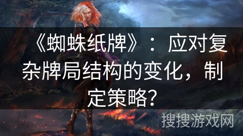 《蜘蛛纸牌》：应对复杂牌局结构的变化，制定策略？