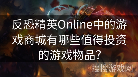反恐精英Online中的游戏商城有哪些值得投资的游戏物品？