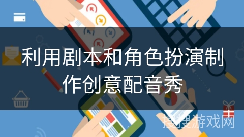 利用剧本和角色扮演制作创意配音秀