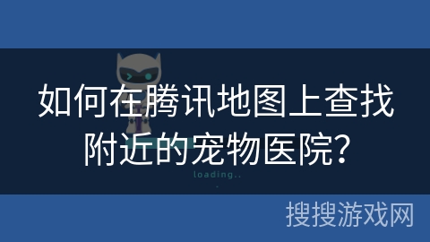 如何在腾讯地图上查找附近的宠物医院？