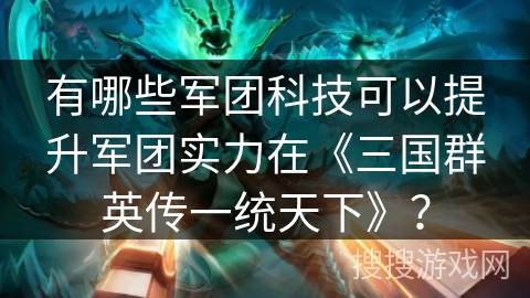 有哪些军团科技可以提升军团实力在《三国群英传一统天下》？
