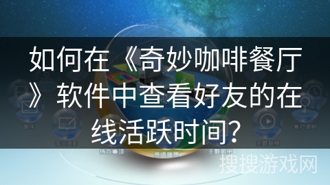 如何在《奇妙咖啡餐厅》软件中查看好友的在线活跃时间？