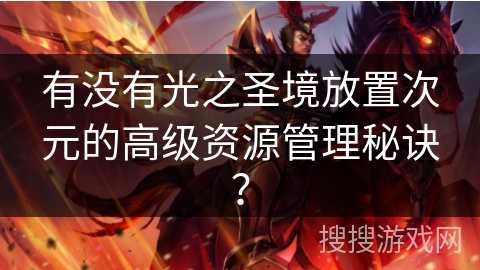 有没有光之圣境放置次元的高级资源管理秘诀？