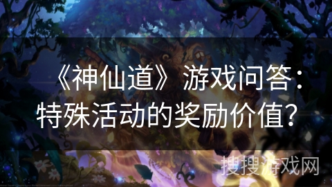 《神仙道》游戏问答：特殊活动的奖励价值？