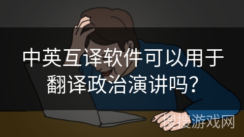 中英互译软件可以用于翻译政治演讲吗？