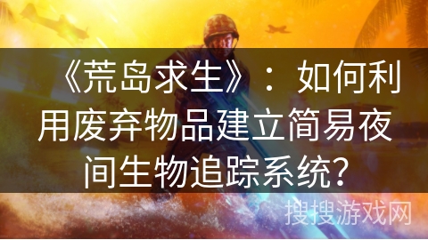 《荒岛求生》：如何利用废弃物品建立简易夜间生物追踪系统？