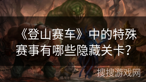 《登山赛车》中的特殊赛事有哪些隐藏关卡？