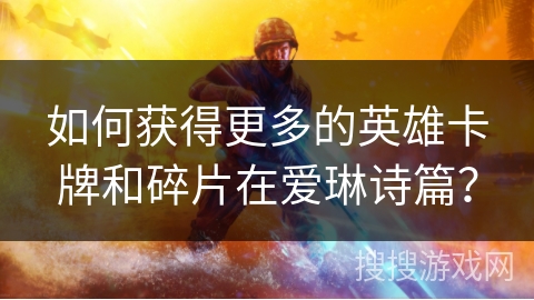 如何获得更多的英雄卡牌和碎片在爱琳诗篇？